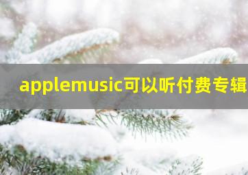 applemusic可以听付费专辑吗