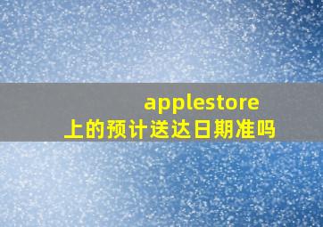 applestore上的预计送达日期准吗