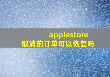 applestore取消的订单可以恢复吗