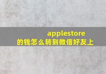 applestore的钱怎么转到微信好友上