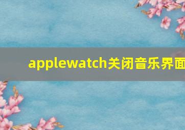 applewatch关闭音乐界面