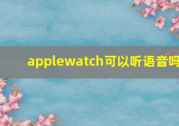 applewatch可以听语音吗