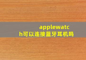 applewatch可以连接蓝牙耳机吗