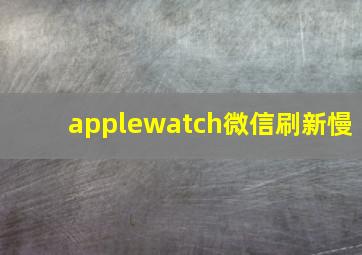 applewatch微信刷新慢