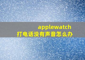 applewatch打电话没有声音怎么办