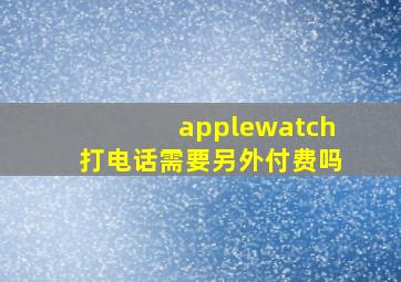 applewatch打电话需要另外付费吗