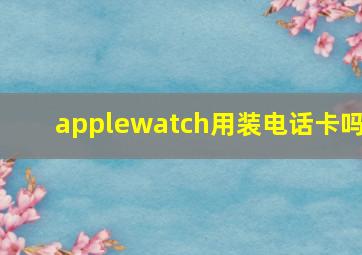 applewatch用装电话卡吗