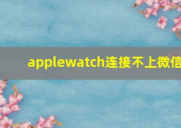 applewatch连接不上微信