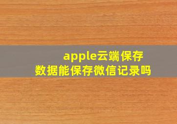 apple云端保存数据能保存微信记录吗