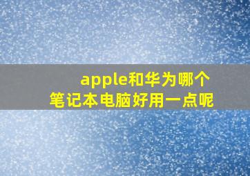 apple和华为哪个笔记本电脑好用一点呢