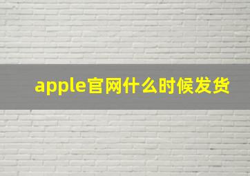 apple官网什么时候发货