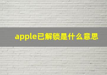 apple已解锁是什么意思