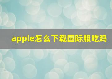 apple怎么下载国际服吃鸡