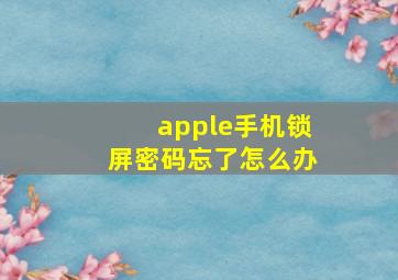 apple手机锁屏密码忘了怎么办