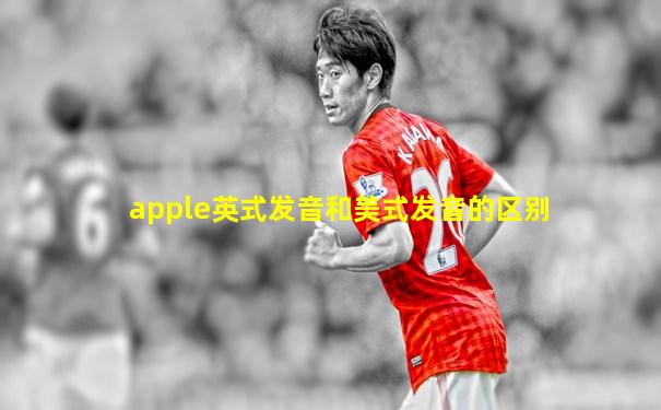 apple英式发音和美式发音的区别