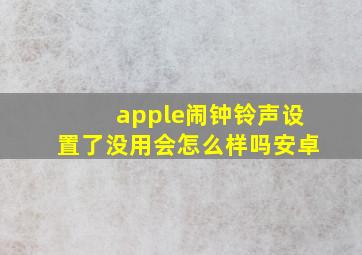 apple闹钟铃声设置了没用会怎么样吗安卓