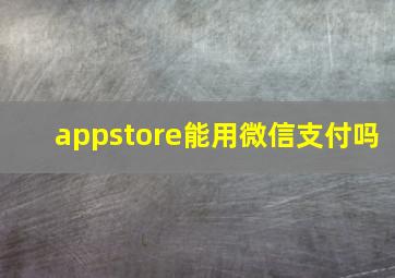 appstore能用微信支付吗