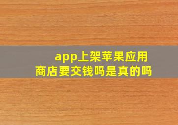 app上架苹果应用商店要交钱吗是真的吗