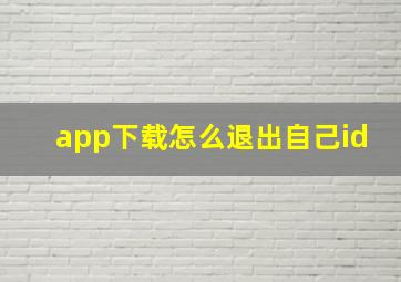 app下载怎么退出自己id