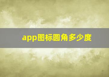 app图标圆角多少度