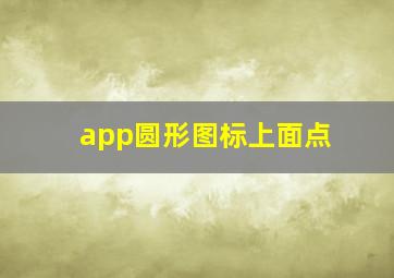 app圆形图标上面点