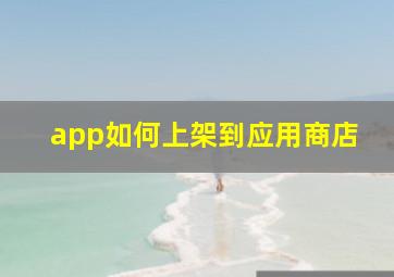 app如何上架到应用商店