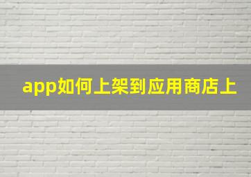 app如何上架到应用商店上