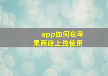 app如何在苹果商店上线使用