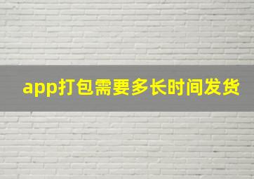 app打包需要多长时间发货