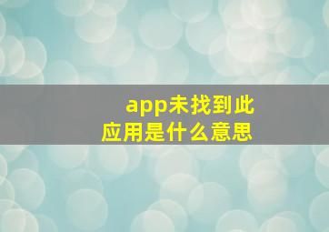 app未找到此应用是什么意思