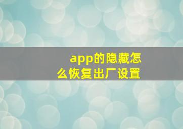 app的隐藏怎么恢复出厂设置