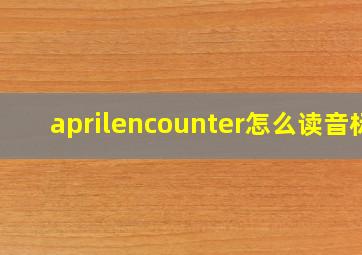 aprilencounter怎么读音标