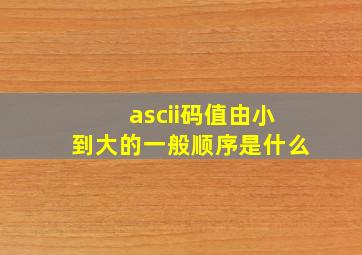 ascii码值由小到大的一般顺序是什么