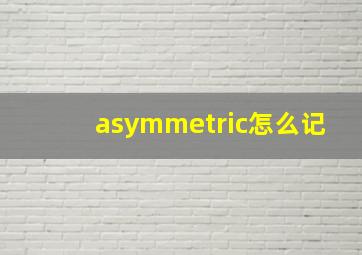 asymmetric怎么记