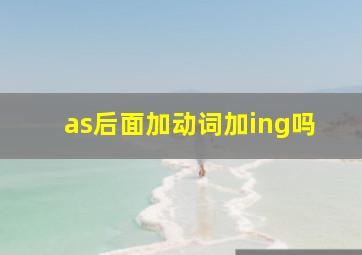 as后面加动词加ing吗