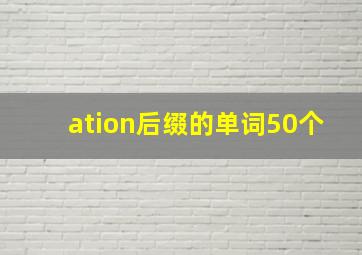 ation后缀的单词50个