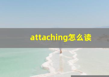 attaching怎么读