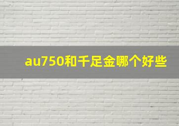 au750和千足金哪个好些