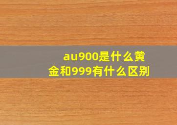 au900是什么黄金和999有什么区别