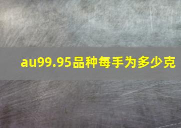 au99.95品种每手为多少克