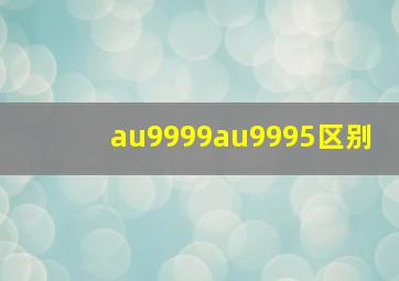 au9999au9995区别