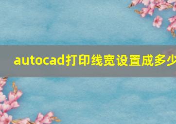 autocad打印线宽设置成多少