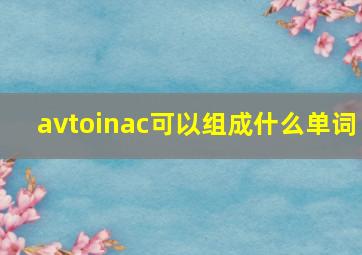 avtoinac可以组成什么单词