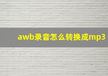 awb录音怎么转换成mp3