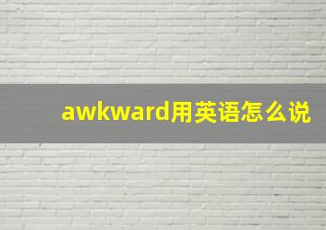 awkward用英语怎么说