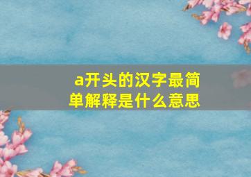 a开头的汉字最简单解释是什么意思