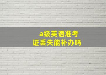 a级英语准考证丢失能补办吗