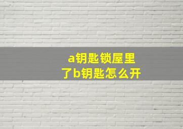 a钥匙锁屋里了b钥匙怎么开