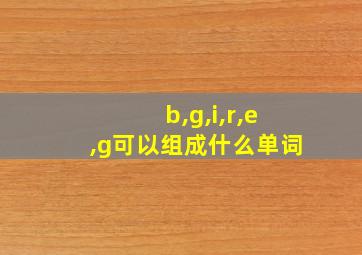 b,g,i,r,e,g可以组成什么单词