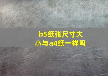 b5纸张尺寸大小与a4纸一样吗